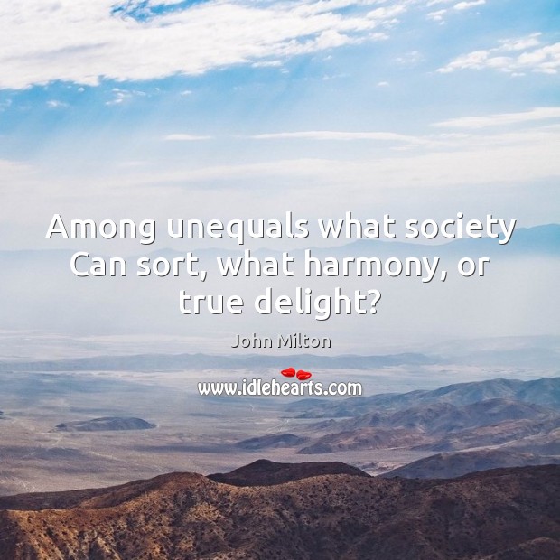 Among unequals what society Can sort, what harmony, or true delight? John Milton Picture Quote