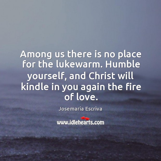 Among us there is no place for the lukewarm. Humble yourself, and Image