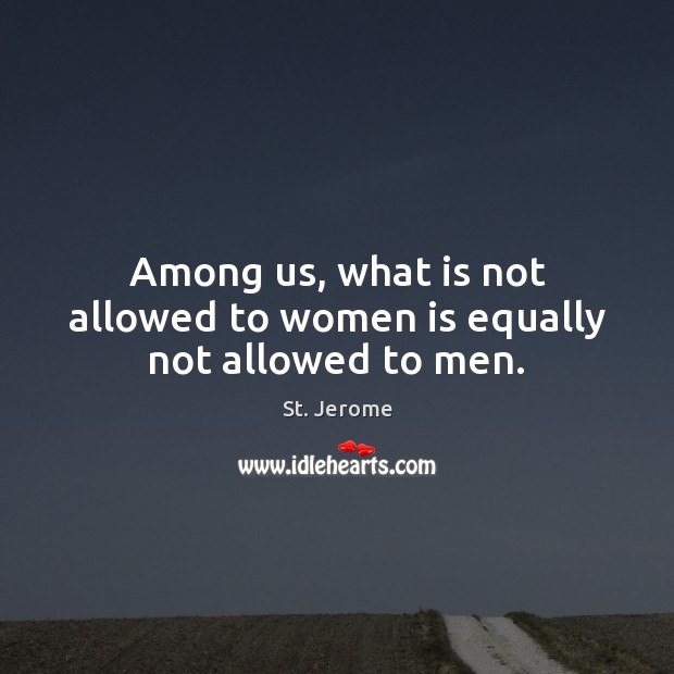 Among us, what is not allowed to women is equally not allowed to men. St. Jerome Picture Quote