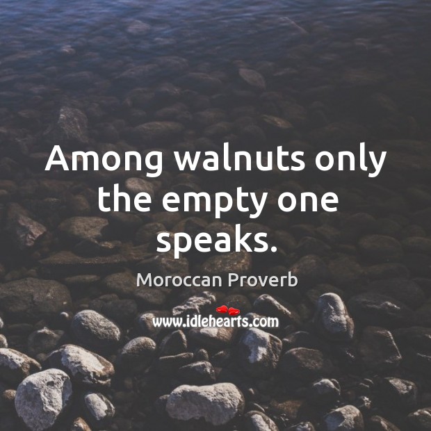 Among walnuts only the empty one speaks. Moroccan Proverbs Image