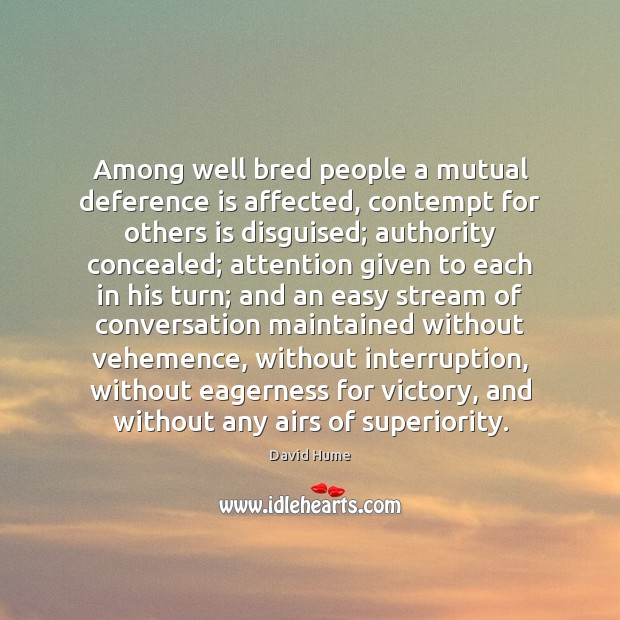 Among well bred people a mutual deference is affected, contempt for others David Hume Picture Quote