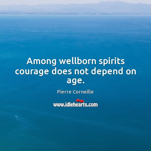 Among wellborn spirits courage does not depend on age. Pierre Corneille Picture Quote