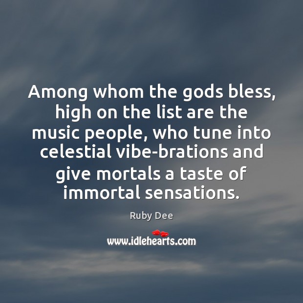 Among whom the Gods bless, high on the list are the music Ruby Dee Picture Quote