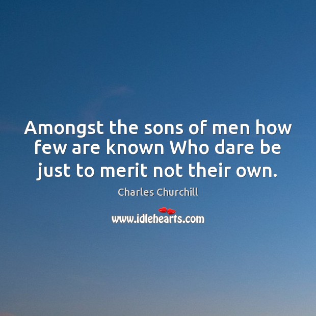 Amongst the sons of men how few are known Who dare be just to merit not their own. Charles Churchill Picture Quote