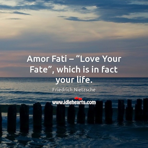 Amor Fati – “Love Your Fate”, which is in fact your life. Friedrich Nietzsche Picture Quote