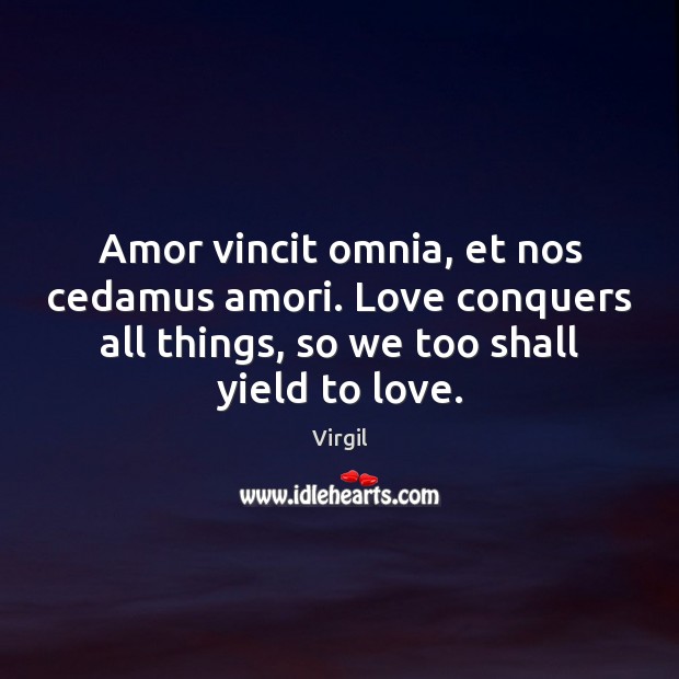 Amor vincit omnia, et nos cedamus amori. Love conquers all things, so Virgil Picture Quote