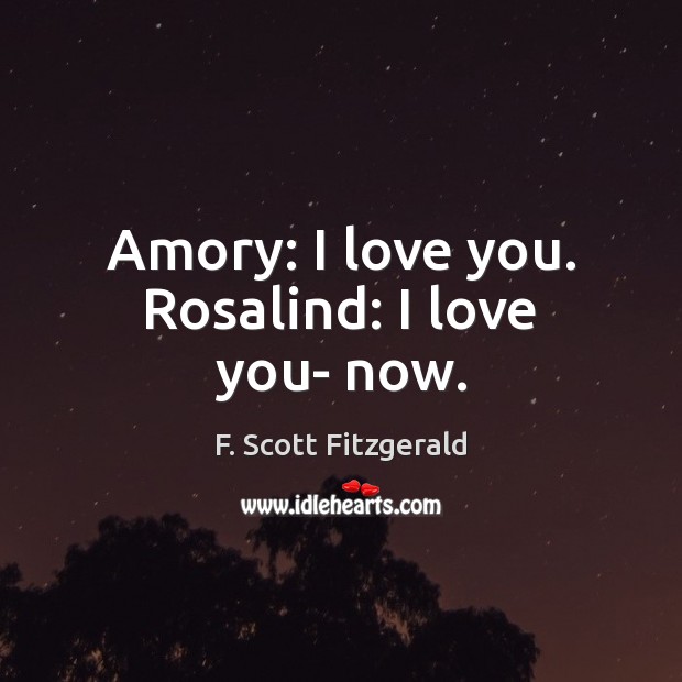 Amory: I love you. Rosalind: I love you- now. F. Scott Fitzgerald Picture Quote