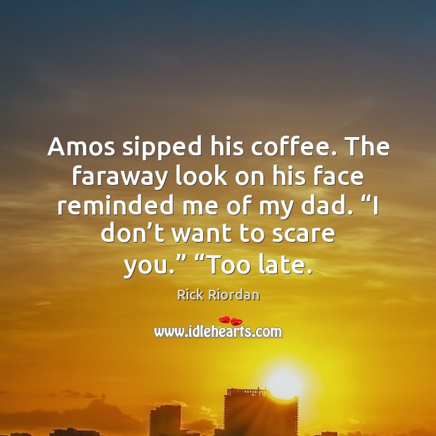 Amos sipped his coffee. The faraway look on his face reminded me Rick Riordan Picture Quote