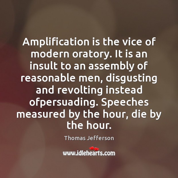 Amplification is the vice of modern oratory. It is an insult to Thomas Jefferson Picture Quote