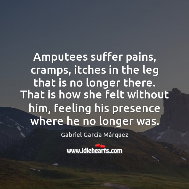 Amputees suffer pains, cramps, itches in the leg that is no longer Gabriel García Márquez Picture Quote