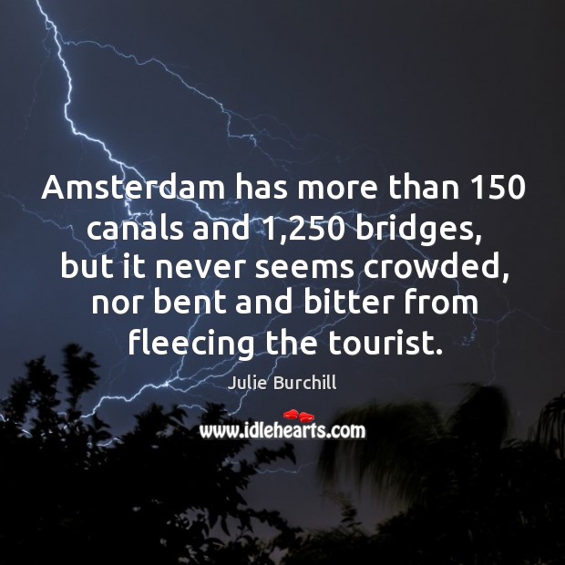 Amsterdam has more than 150 canals and 1,250 bridges, but it never seems crowded, Julie Burchill Picture Quote