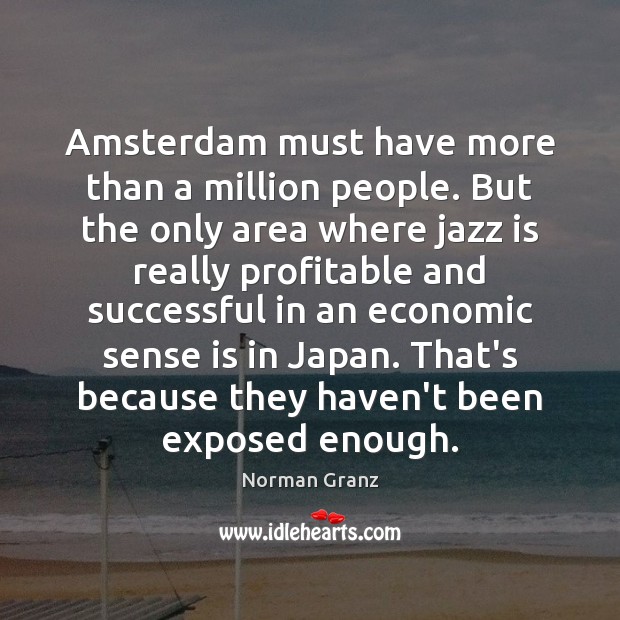 Amsterdam must have more than a million people. But the only area Norman Granz Picture Quote