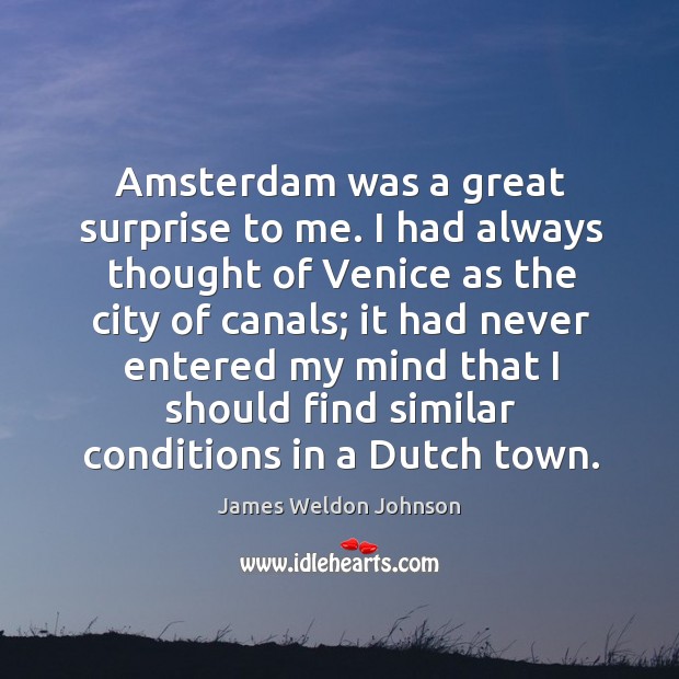 Amsterdam was a great surprise to me. I had always thought of venice as the city of canals James Weldon Johnson Picture Quote