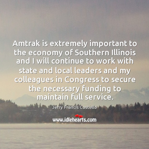 Amtrak is extremely important to the economy of southern illinois and I will continue Jerry Francis Costello Picture Quote
