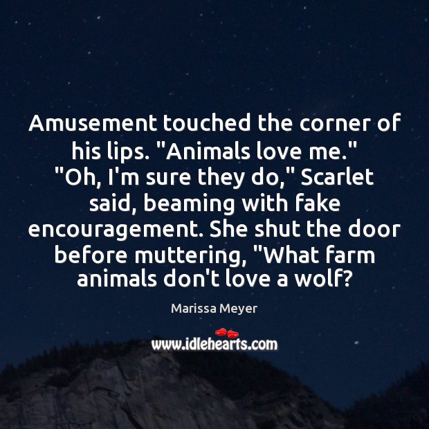 Amusement touched the corner of his lips. “Animals love me.” “Oh, I’m Marissa Meyer Picture Quote