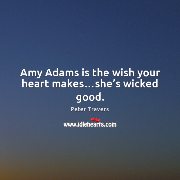 Amy Adams is the wish your heart makes…she’s wicked good. Peter Travers Picture Quote