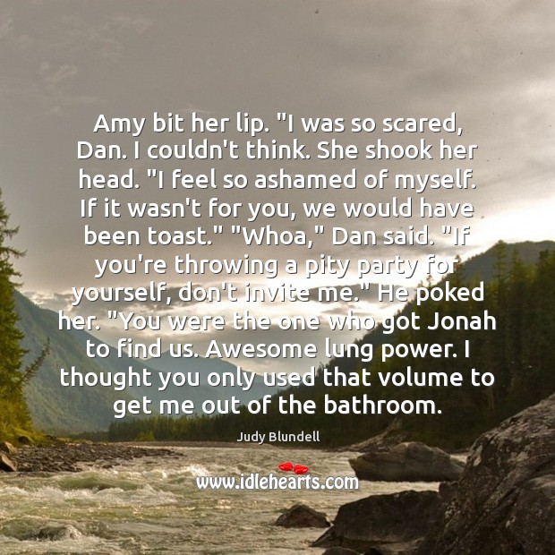 Amy bit her lip. “I was so scared, Dan. I couldn’t think. Judy Blundell Picture Quote