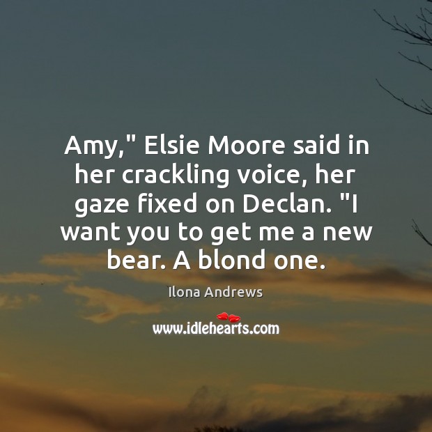 Amy,” Elsie Moore said in her crackling voice, her gaze fixed on Ilona Andrews Picture Quote