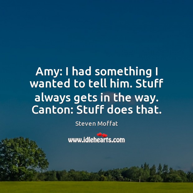 Amy: I had something I wanted to tell him. Stuff always gets Image