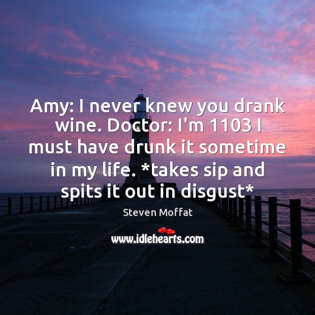 Amy: I never knew you drank wine. Doctor: I’m 1103 I must have Steven Moffat Picture Quote