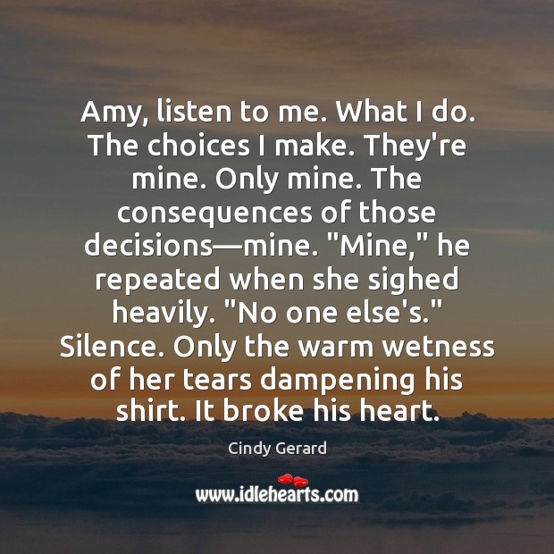 Amy, listen to me. What I do. The choices I make. They’re Cindy Gerard Picture Quote