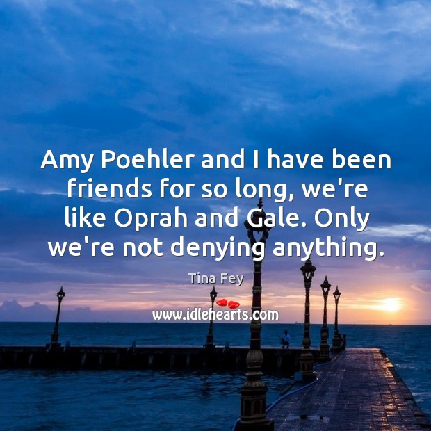 Amy Poehler and I have been friends for so long, we’re like Tina Fey Picture Quote