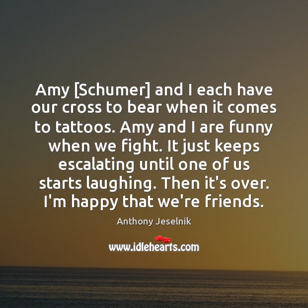 Amy [Schumer] and I each have our cross to bear when it Image