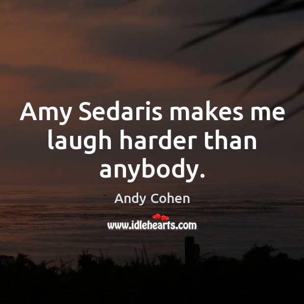 Amy Sedaris makes me laugh harder than anybody. Andy Cohen Picture Quote