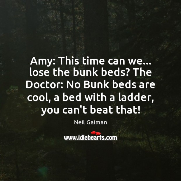 Amy: This time can we… lose the bunk beds? The Doctor: No Neil Gaiman Picture Quote