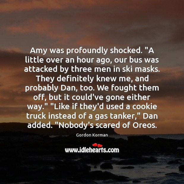Amy was profoundly shocked. “A little over an hour ago, our bus Gordon Korman Picture Quote