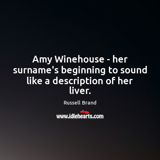 Amy Winehouse – her surname’s beginning to sound like a description of her liver. Russell Brand Picture Quote