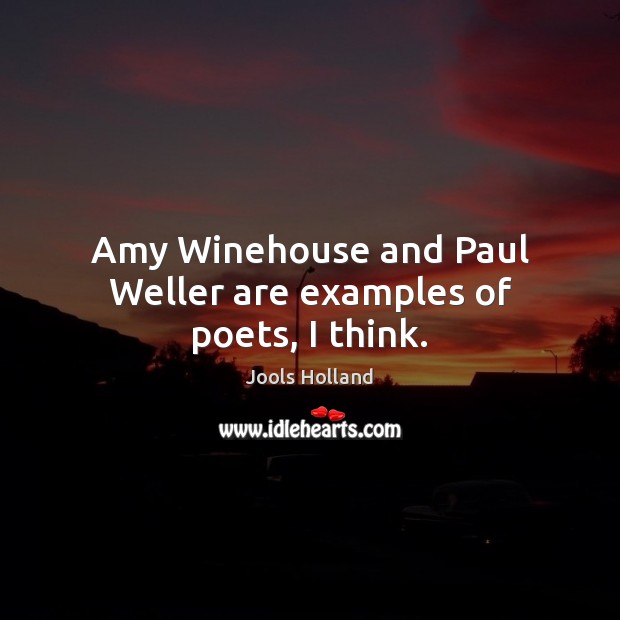 Amy Winehouse and Paul Weller are examples of poets, I think. Jools Holland Picture Quote