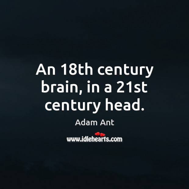 An 18th century brain, in a 21st century head. Adam Ant Picture Quote