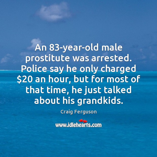 An 83-year-old male prostitute was arrested. Police say he only charged $20 an Craig Ferguson Picture Quote