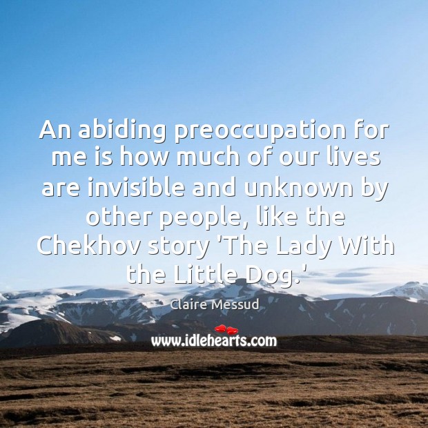 An abiding preoccupation for me is how much of our lives are Claire Messud Picture Quote