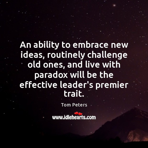 An ability to embrace new ideas, routinely challenge old ones, and live Tom Peters Picture Quote