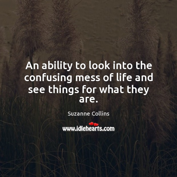 An ability to look into the confusing mess of life and see things for what they are. Suzanne Collins Picture Quote
