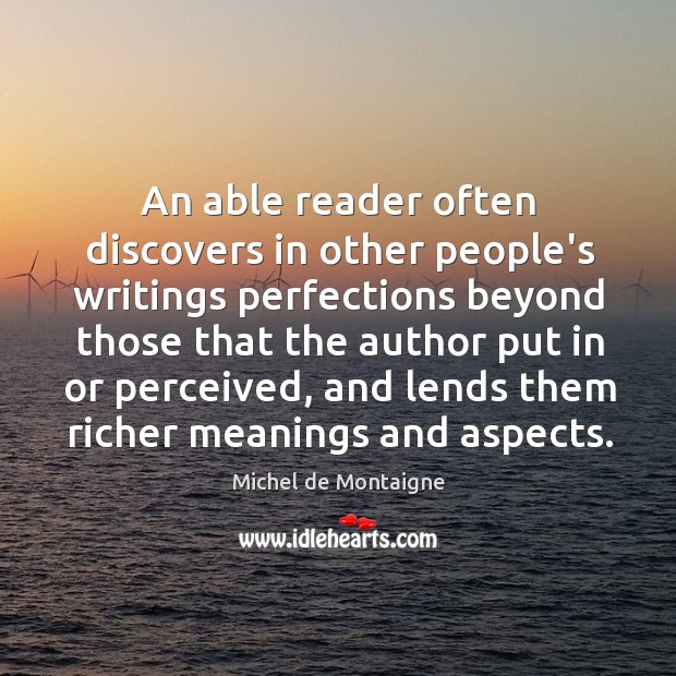An able reader often discovers in other people’s writings perfections beyond those Image