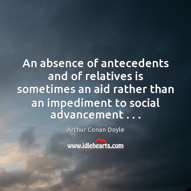 An absence of antecedents and of relatives is sometimes an aid rather Arthur Conan Doyle Picture Quote