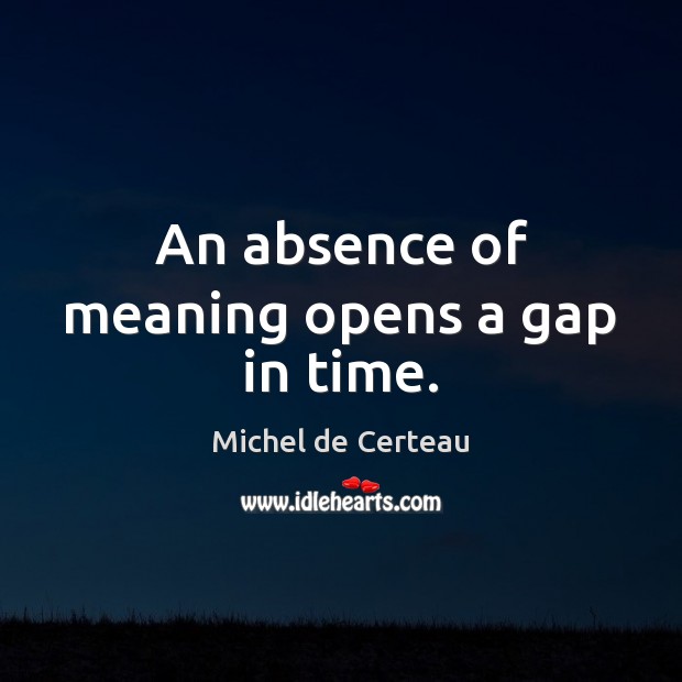 An absence of meaning opens a gap in time. Michel de Certeau Picture Quote