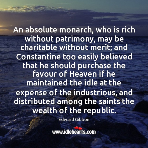 An absolute monarch, who is rich without patrimony, may be charitable without Edward Gibbon Picture Quote