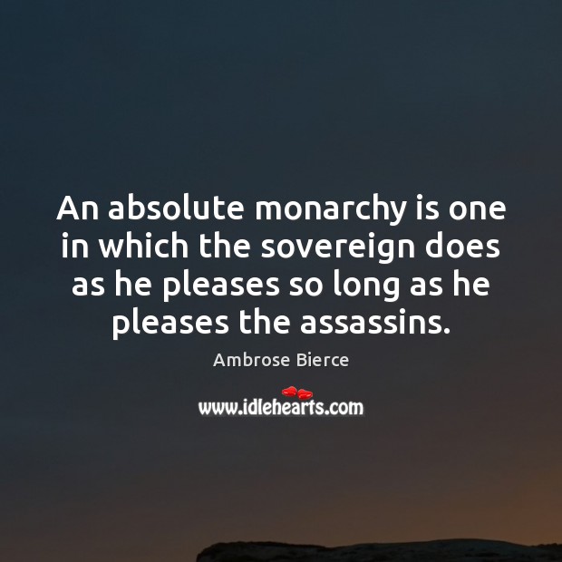 An absolute monarchy is one in which the sovereign does as he Ambrose Bierce Picture Quote