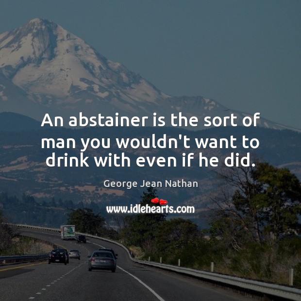 An abstainer is the sort of man you wouldn’t want to drink with even if he did. Image