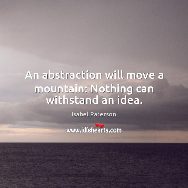 An abstraction will move a mountain: Nothing can withstand an idea. Isabel Paterson Picture Quote