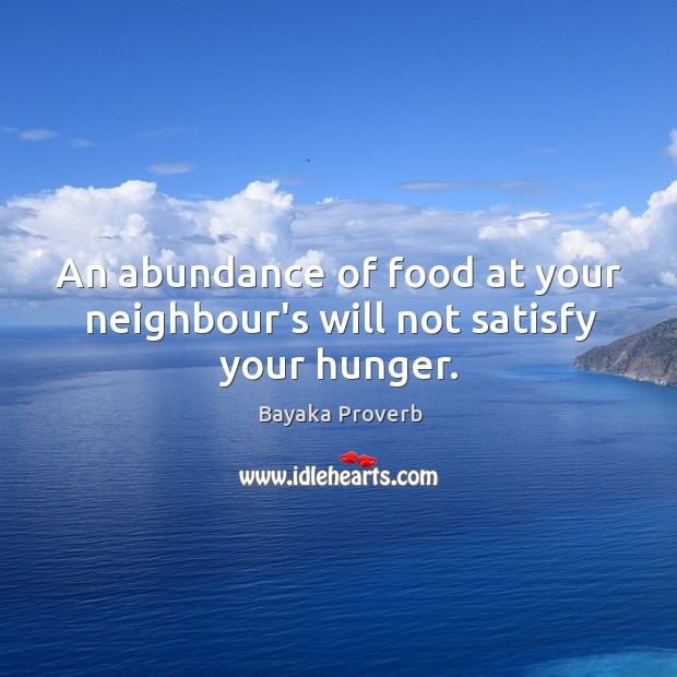 An abundance of food at your neighbour’s will not satisfy your hunger. Bayaka Proverbs Image