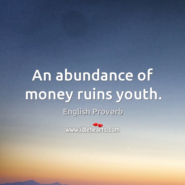 An abundance of money ruins youth. Image