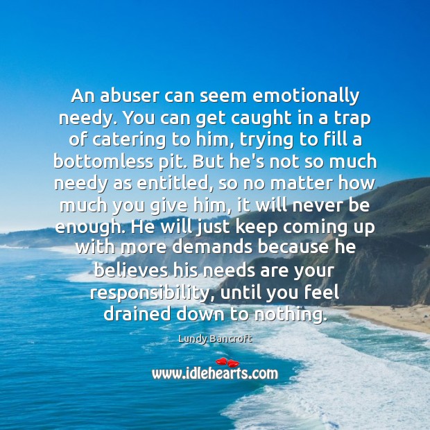 An abuser can seem emotionally needy. You can get caught in a Lundy Bancroft Picture Quote