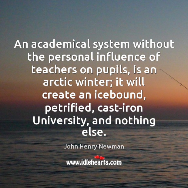 An academical system without the personal influence of teachers on pupils, is John Henry Newman Picture Quote