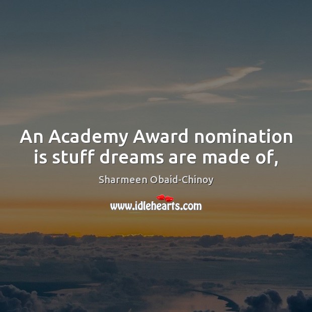 An Academy Award nomination is stuff dreams are made of, Sharmeen Obaid-Chinoy Picture Quote