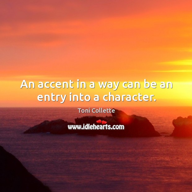 An accent in a way can be an entry into a character. Toni Collette Picture Quote